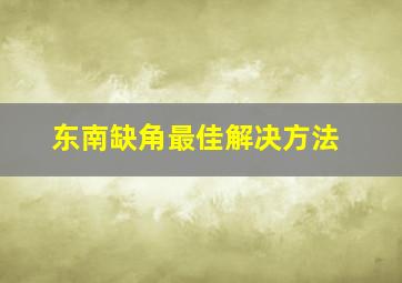 东南缺角最佳解决方法