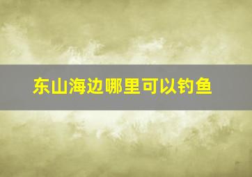 东山海边哪里可以钓鱼