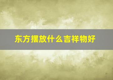 东方摆放什么吉祥物好