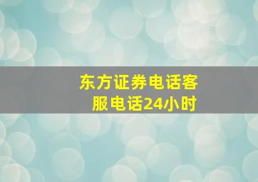 东方证券电话客服电话24小时