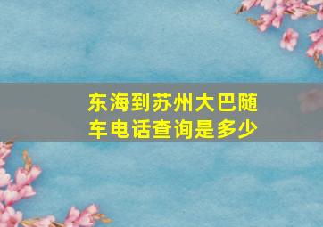 东海到苏州大巴随车电话查询是多少