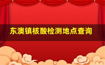 东澳镇核酸检测地点查询