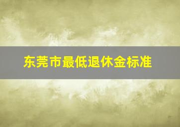 东莞市最低退休金标准