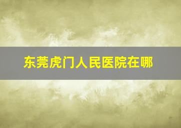 东莞虎门人民医院在哪