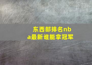 东西部排名nba最新谁能拿冠军