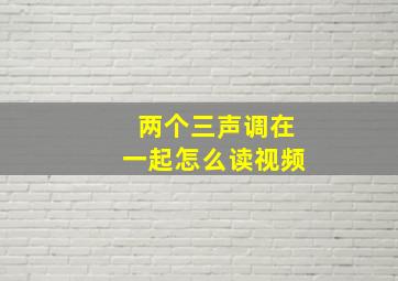 两个三声调在一起怎么读视频