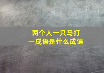 两个人一只马打一成语是什么成语