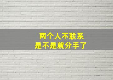 两个人不联系是不是就分手了