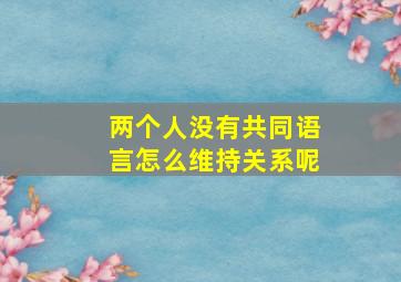 两个人没有共同语言怎么维持关系呢