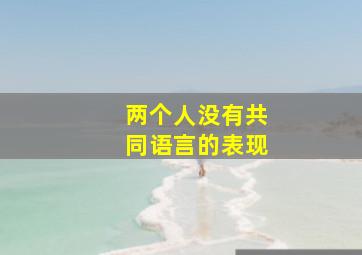 两个人没有共同语言的表现