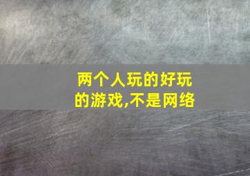 两个人玩的好玩的游戏,不是网络