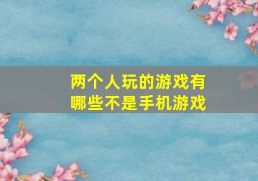 两个人玩的游戏有哪些不是手机游戏