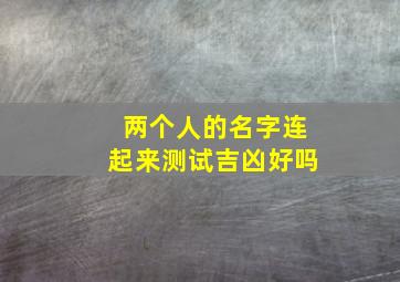 两个人的名字连起来测试吉凶好吗