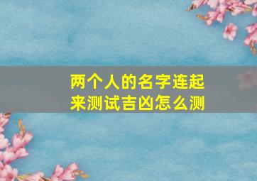 两个人的名字连起来测试吉凶怎么测