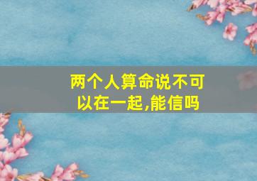 两个人算命说不可以在一起,能信吗