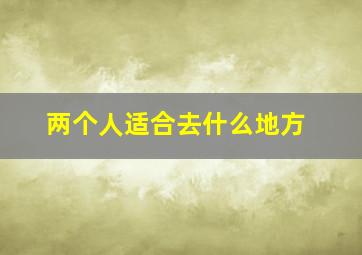 两个人适合去什么地方