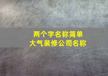 两个字名称简单大气装修公司名称