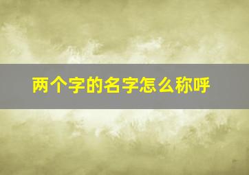 两个字的名字怎么称呼