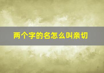 两个字的名怎么叫亲切