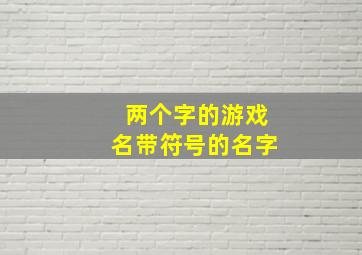 两个字的游戏名带符号的名字