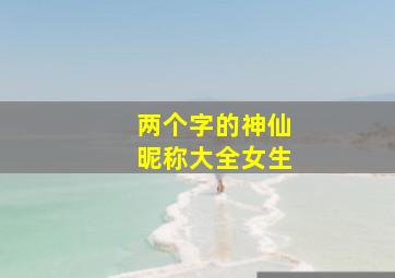 两个字的神仙昵称大全女生