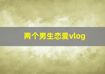 两个男生恋爱vlog