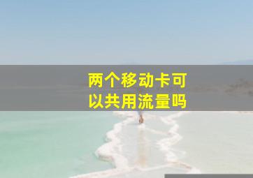 两个移动卡可以共用流量吗