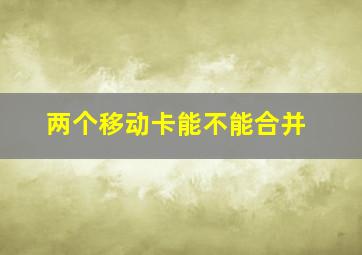 两个移动卡能不能合并