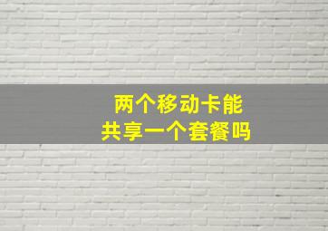 两个移动卡能共享一个套餐吗