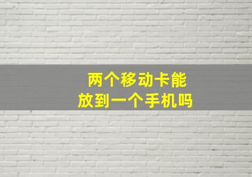 两个移动卡能放到一个手机吗