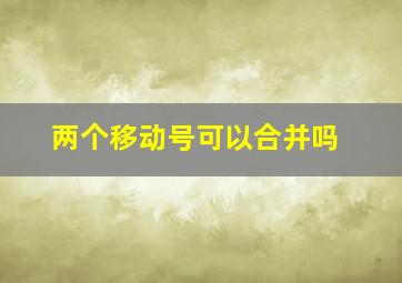 两个移动号可以合并吗