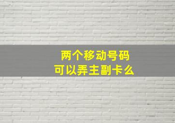 两个移动号码可以弄主副卡么