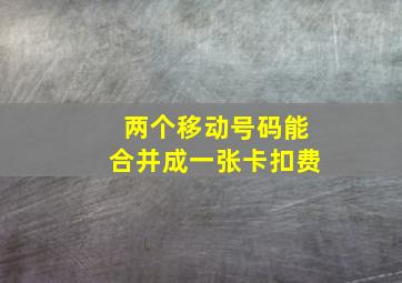 两个移动号码能合并成一张卡扣费