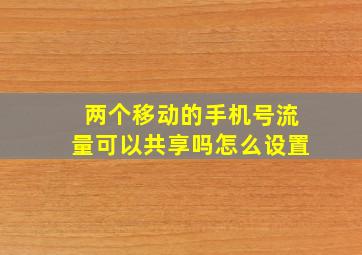 两个移动的手机号流量可以共享吗怎么设置