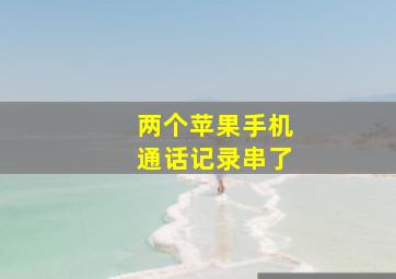 两个苹果手机通话记录串了