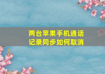 两台苹果手机通话记录同步如何取消