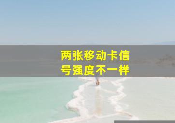 两张移动卡信号强度不一样