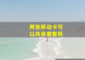 两张移动卡可以共享套餐吗