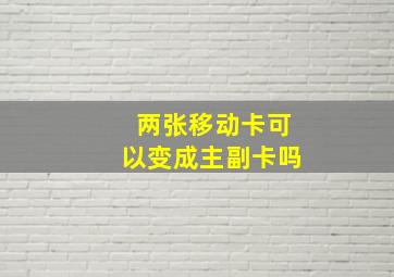 两张移动卡可以变成主副卡吗