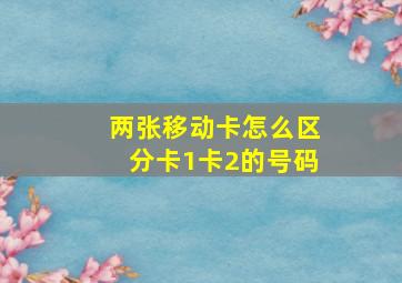 两张移动卡怎么区分卡1卡2的号码