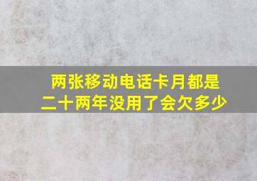 两张移动电话卡月都是二十两年没用了会欠多少