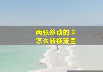 两张移动的卡怎么转换流量