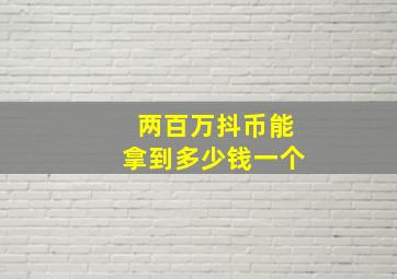 两百万抖币能拿到多少钱一个