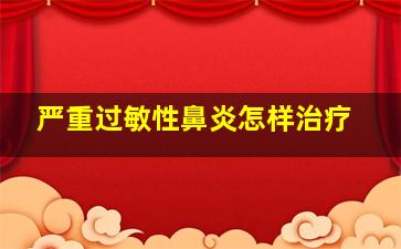 严重过敏性鼻炎怎样治疗