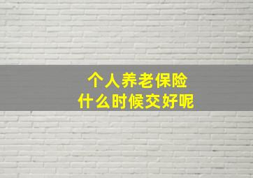 个人养老保险什么时候交好呢