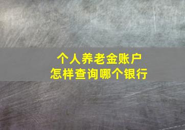 个人养老金账户怎样查询哪个银行