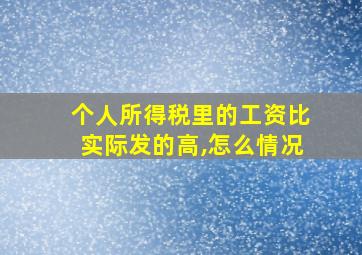 个人所得税里的工资比实际发的高,怎么情况