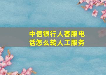 中信银行人客服电话怎么转人工服务