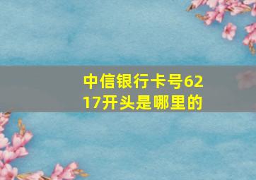 中信银行卡号6217开头是哪里的