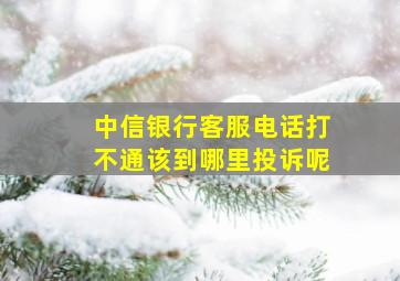 中信银行客服电话打不通该到哪里投诉呢